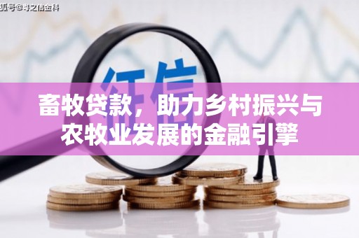北关畜牧贷款，助力乡村振兴与农牧业发展的金融引擎