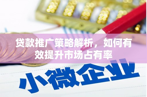 江孜贷款推广策略解析，如何有效提升市场占有率