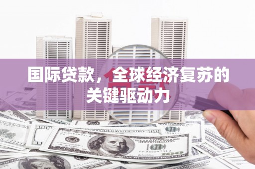薛城国际贷款，全球经济复苏的关键驱动力