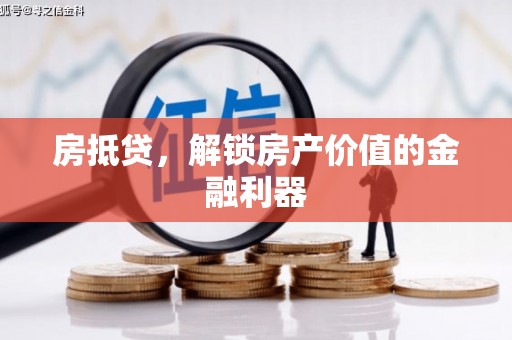 天津房抵贷，解锁房产价值的金融利器