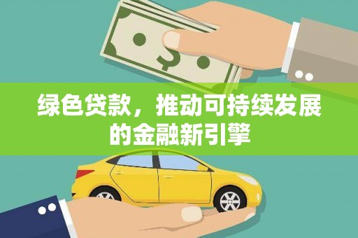 江川绿色贷款，推动可持续发展的金融新引擎