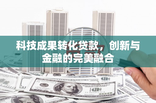 太白科技成果转化贷款，创新与金融的完美融合