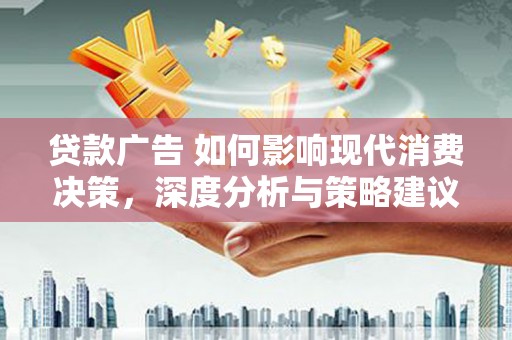 美溪贷款广告 如何影响现代消费决策，深度分析与策略建议