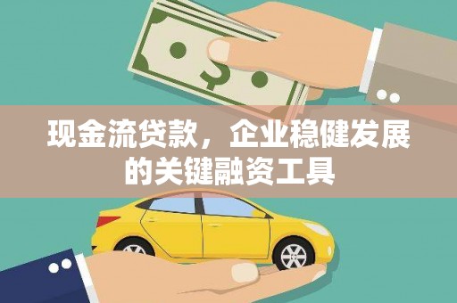 南安现金流贷款，企业稳健发展的关键融资工具