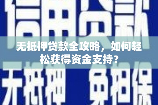 呼图壁无抵押贷款全攻略，如何轻松获得资金支持？