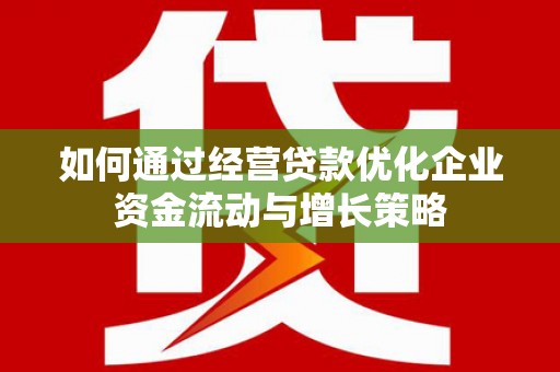 宁陵如何通过经营贷款优化企业资金流动与增长策略