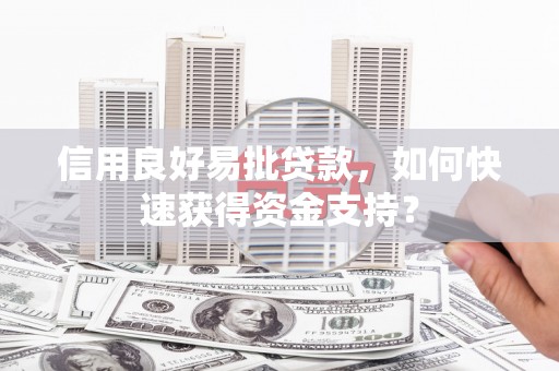 山海关信用良好易批贷款，如何快速获得资金支持？