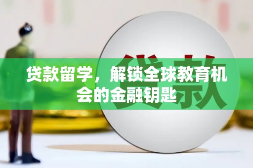 固镇贷款留学，解锁全球教育机会的金融钥匙