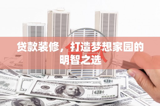 永州贷款装修，打造梦想家园的明智之选