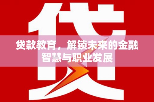 丰城贷款教育，解锁未来的金融智慧与职业发展