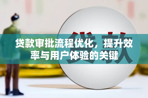 太保贷款审批流程优化，提升效率与用户体验的关键