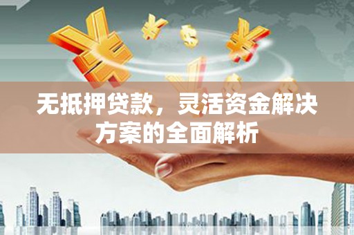 太和无抵押贷款，灵活资金解决方案的全面解析