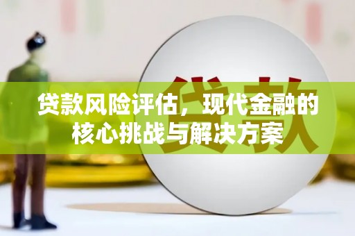 邯郸贷款风险评估，现代金融的核心挑战与解决方案