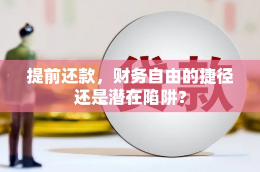 合川提前还款，财务自由的捷径还是潜在陷阱？