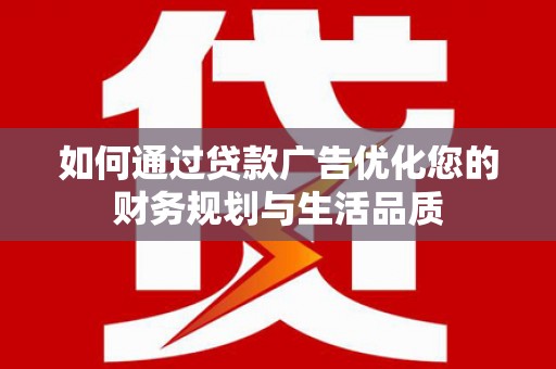 暖暖如何通过贷款广告优化您的财务规划与生活品质