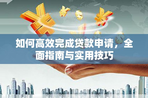 襄汾如何高效完成贷款申请，全面指南与实用技巧