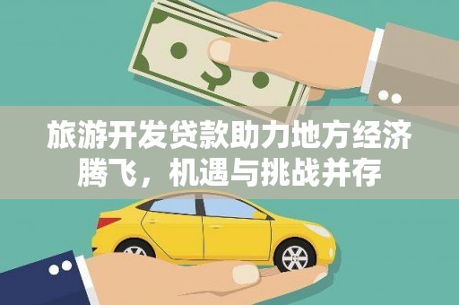 务川旅游开发贷款助力地方经济腾飞，机遇与挑战并存