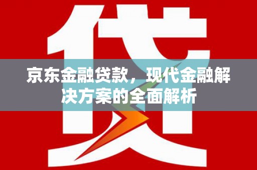 化州京东金融贷款，现代金融解决方案的全面解析