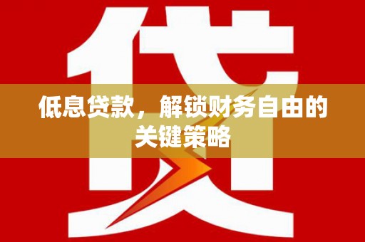 化州低息贷款，解锁财务自由的关键策略