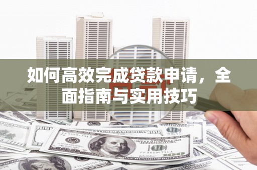 全州如何高效完成贷款申请，全面指南与实用技巧