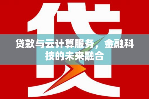 措美贷款与云计算服务，金融科技的未来融合
