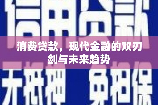 邓州消费贷款，现代金融的双刃剑与未来趋势