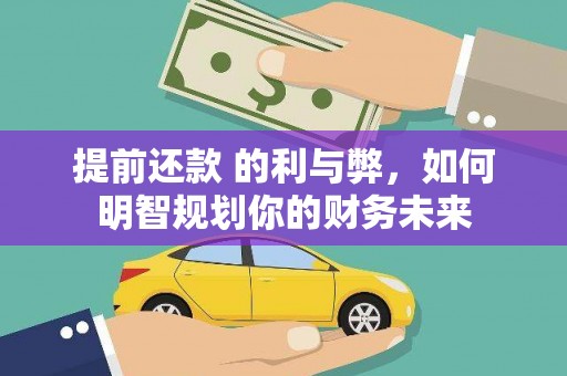 隆子提前还款 的利与弊，如何明智规划你的财务未来