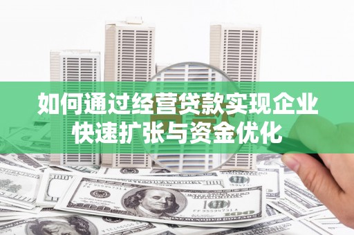 秦淮如何通过经营贷款实现企业快速扩张与资金优化