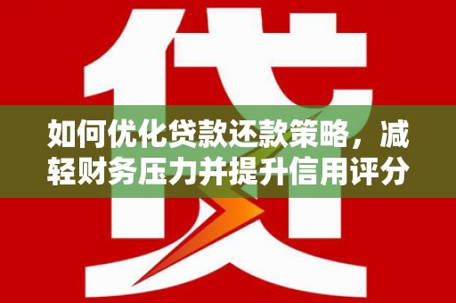 台西如何优化贷款还款策略，减轻财务压力并提升信用评分