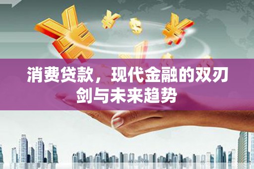 克什克腾旗消费贷款，现代金融的双刃剑与未来趋势
