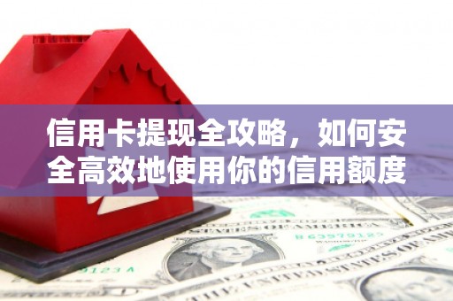 宜黄信用卡提现全攻略，如何安全高效地使用你的信用额度