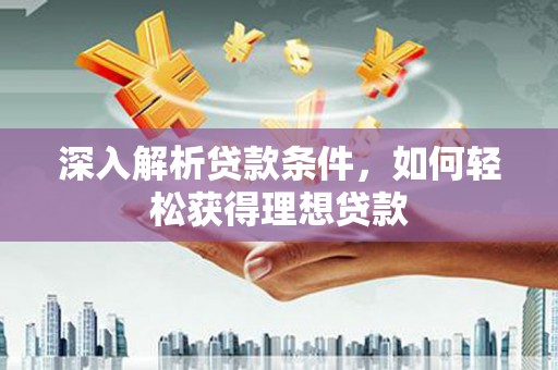 泸水深入解析贷款条件，如何轻松获得理想贷款