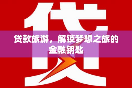 遵化贷款旅游，解锁梦想之旅的金融钥匙