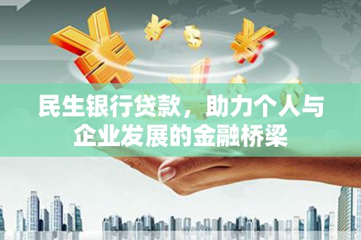 淮安民生银行贷款，助力个人与企业发展的金融桥梁