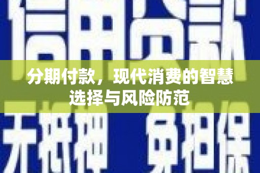 宜良分期付款，现代消费的智慧选择与风险防范