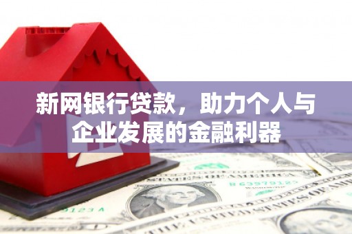高碑店新网银行贷款，助力个人与企业发展的金融利器