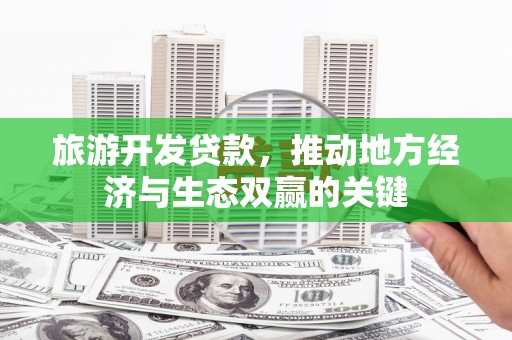 苑里旅游开发贷款，推动地方经济与生态双赢的关键