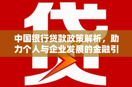 金昌中国银行贷款政策解析，助力个人与企业发展的金融引擎