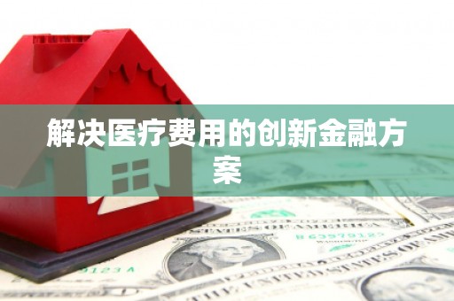乾安解决医疗费用的创新金融方案