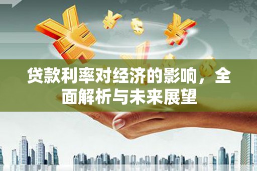 浑源贷款利率对经济的影响，全面解析与未来展望