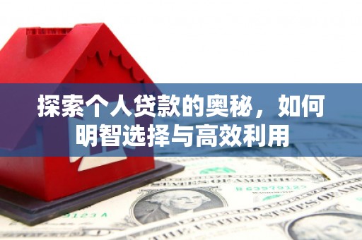 宣威探索个人贷款的奥秘，如何明智选择与高效利用