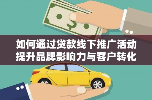 横山如何通过贷款线下推广活动提升品牌影响力与客户转化率