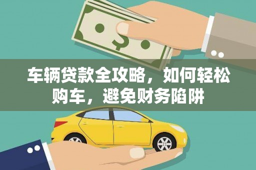 龙凤车辆贷款全攻略，如何轻松购车，避免财务陷阱