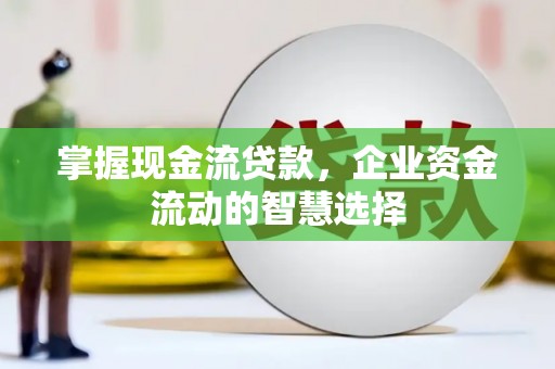 右江掌握现金流贷款，企业资金流动的智慧选择
