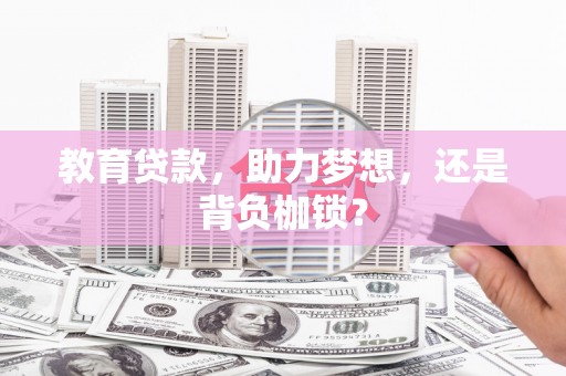 容县教育贷款，助力梦想，还是背负枷锁？