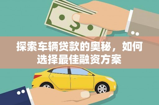 新和探索车辆贷款的奥秘，如何选择最佳融资方案