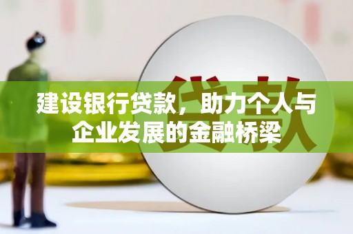 天心建设银行贷款，助力个人与企业发展的金融桥梁