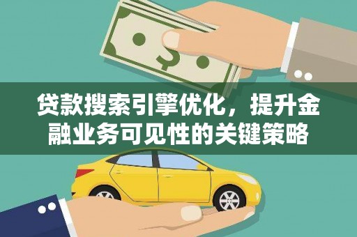 土默特左旗贷款搜索引擎优化，提升金融业务可见性的关键策略