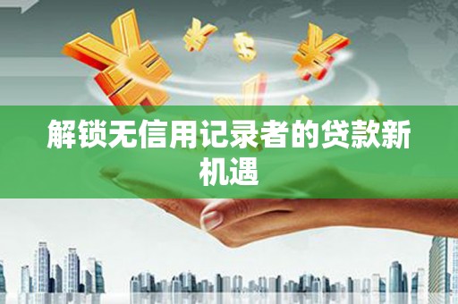 三水解锁无信用记录者的贷款新机遇