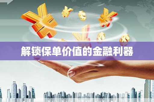 仙桃解锁保单价值的金融利器